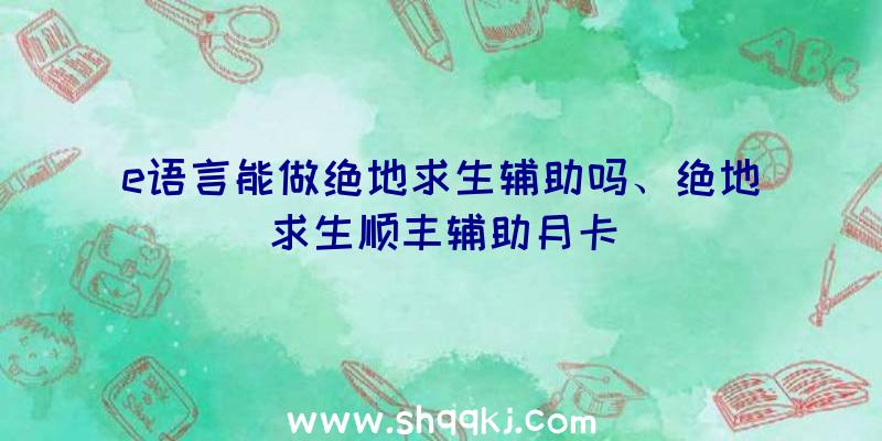 e语言能做绝地求生辅助吗、绝地求生顺丰辅助月卡