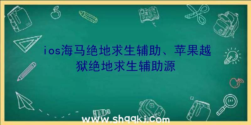 ios海马绝地求生辅助、苹果越狱绝地求生辅助源