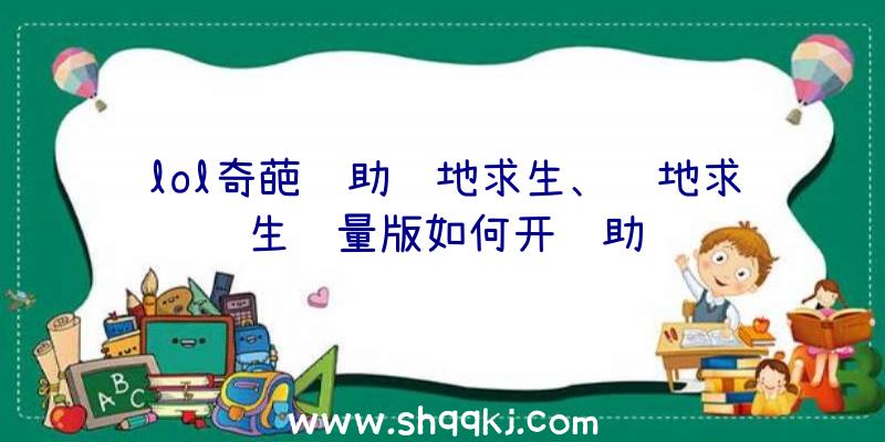 lol奇葩辅助绝地求生、绝地求生轻量版如何开辅助