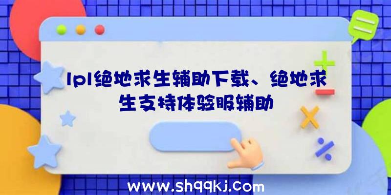 lpl绝地求生辅助下载、绝地求生支持体验服辅助