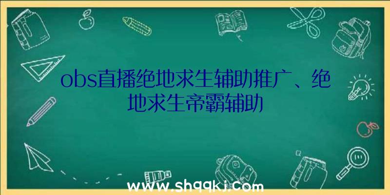 obs直播绝地求生辅助推广、绝地求生帝霸辅助