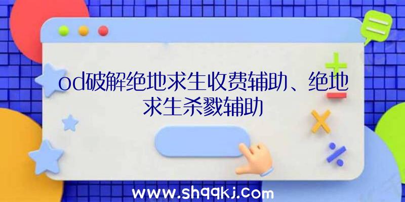 od破解绝地求生收费辅助、绝地求生杀戮辅助