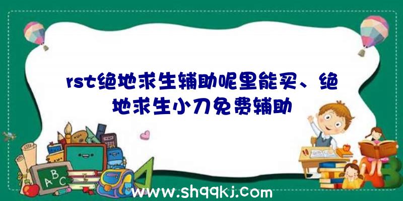 rst绝地求生辅助呢里能买、绝地求生小刀免费辅助