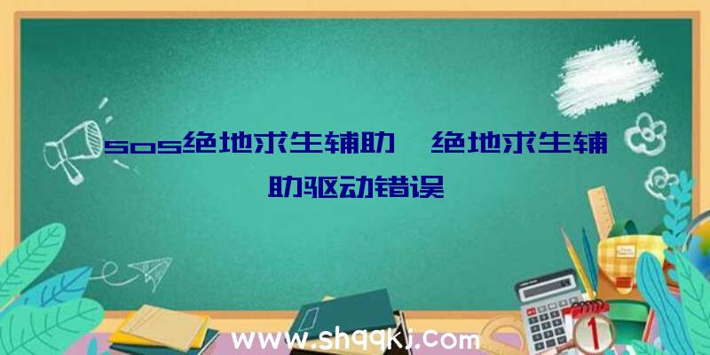 sos绝地求生辅助、绝地求生辅助驱动错误