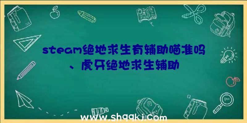 steam绝地求生有辅助瞄准吗、虎牙绝地求生辅助