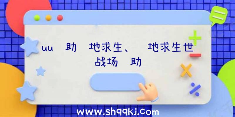 uu辅助绝地求生、绝地求生世纪战场辅助