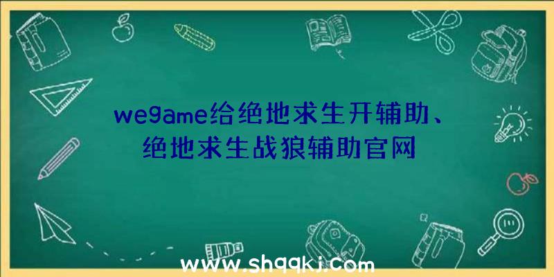 wegame给绝地求生开辅助、绝地求生战狼辅助官网