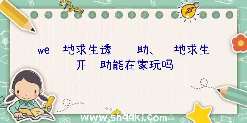 we绝地求生透视辅助、绝地求生开辅助能在家玩吗