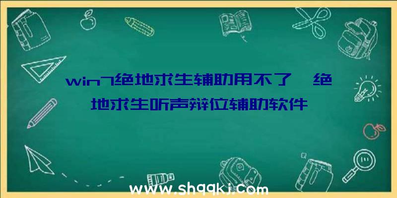 win7绝地求生辅助用不了、绝地求生听声辩位辅助软件