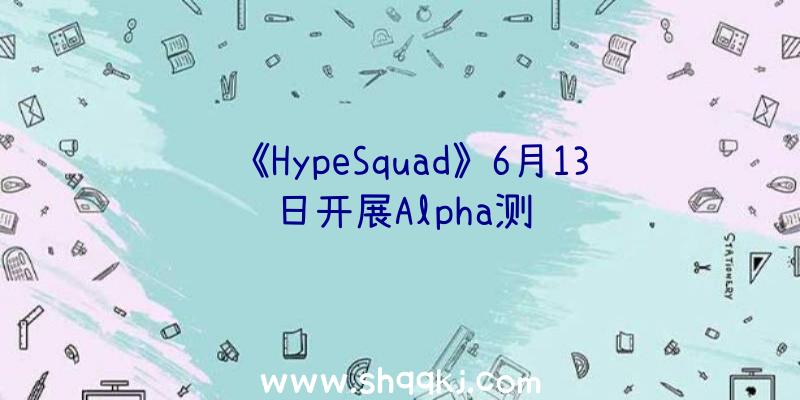 《HypeSquad》6月13日开展Alpha测试