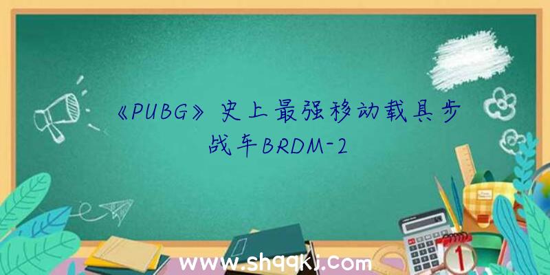 《PUBG》史上最强移动载具步战车BRDM-2