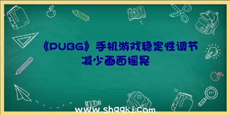 《PUBG》手机游戏稳定性调节减少画面摇晃