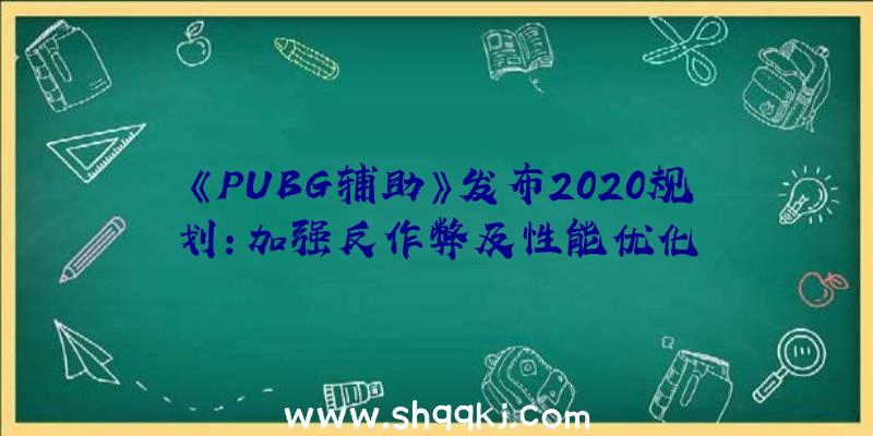 《PUBG辅助》发布2020规划：加强反作弊及性能优化