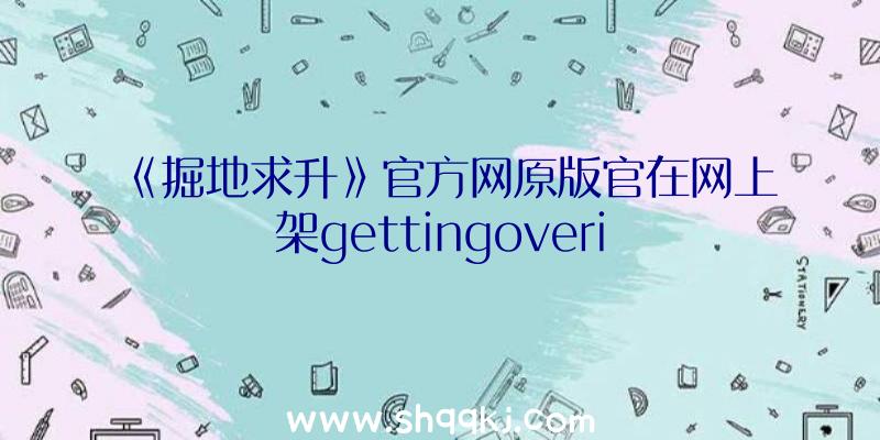 《掘地求升》官方网原版官在网上架gettingoveri