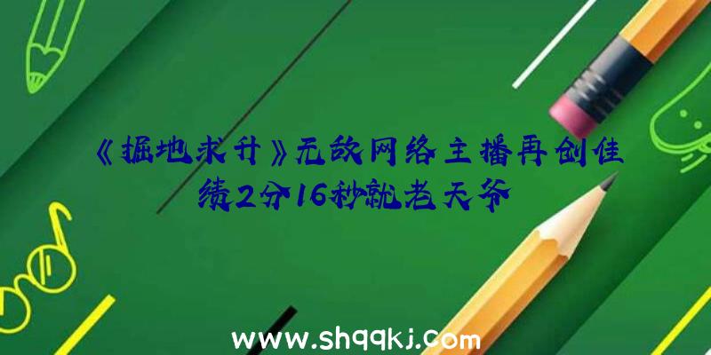 《掘地求升》无敌网络主播再创佳绩2分16秒就老天爷