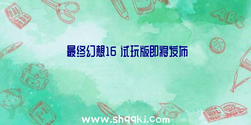 《最终幻想16》试玩版即将发布