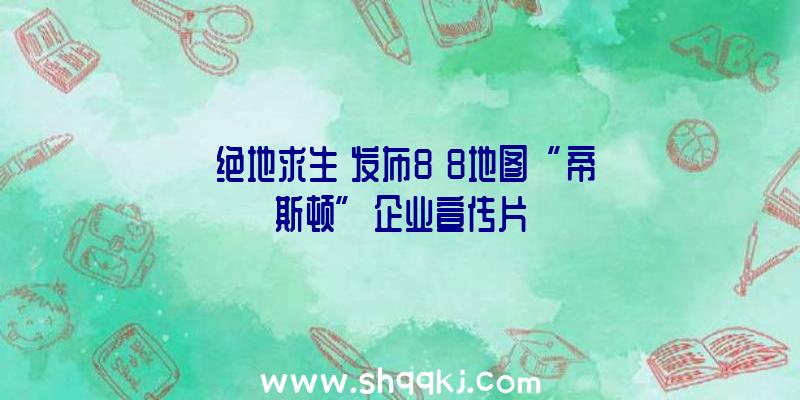 《绝地求生》发布8×8地图“帝斯顿”企业宣传片