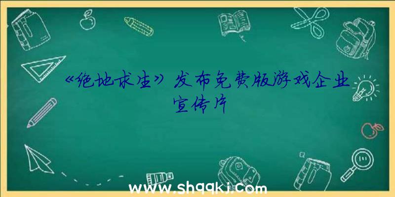 《绝地求生》发布免费版游戏企业宣传片