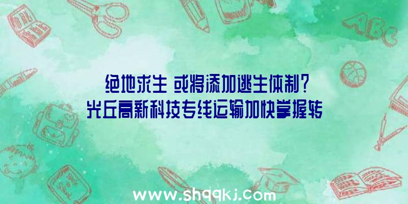 《绝地求生》或将添加逃生体制？光丘高新科技专线运输加快掌握转变