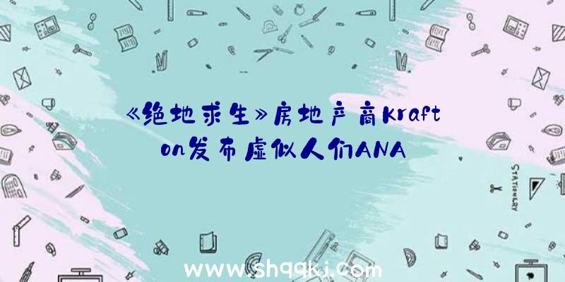 《绝地求生》房地产商Krafton发布虚似人们ANA