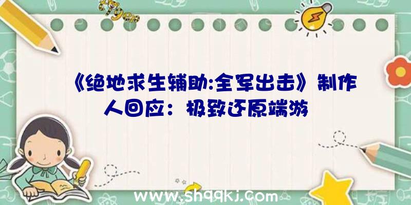 《绝地求生辅助:全军出击》制作人回应：极致还原端游