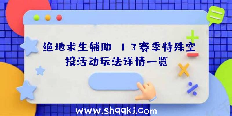 《绝地求生辅助》13赛季特殊空投活动玩法详情一览