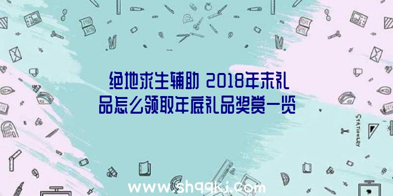 《绝地求生辅助》2018年末礼品怎么领取年底礼品奖赏一览