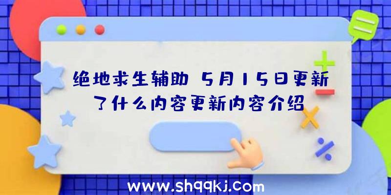 《绝地求生辅助》5月15日更新了什么内容更新内容介绍