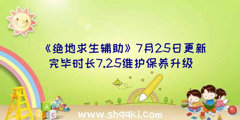 《绝地求生辅助》7月25日更新完毕时长7.25维护保养升级