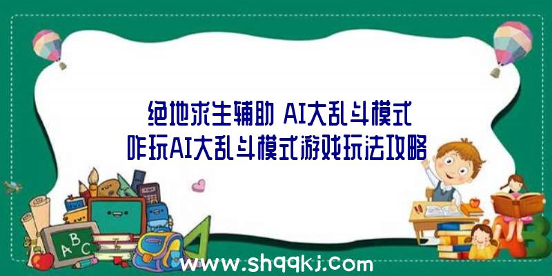 《绝地求生辅助》AI大乱斗模式咋玩AI大乱斗模式游戏玩法攻略大全大