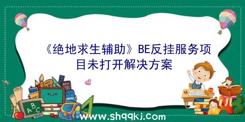 《绝地求生辅助》BE反挂服务项目未打开解决方案