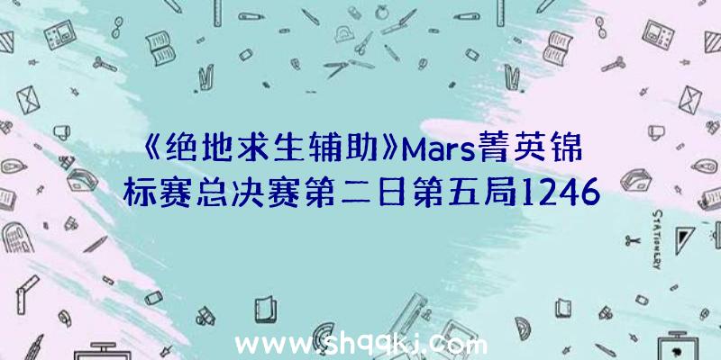 《绝地求生辅助》Mars菁英锦标赛总决赛第二日第五局1246