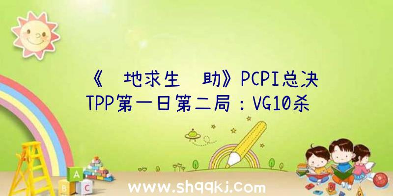 《绝地求生辅助》PCPI总决赛TPP第一日第二局：VG10杀吃