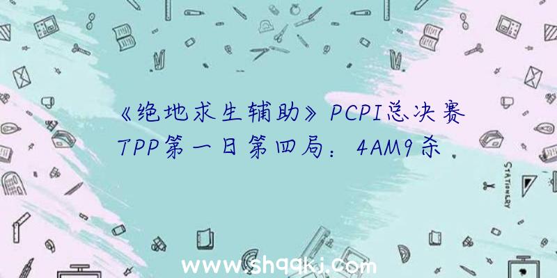 《绝地求生辅助》PCPI总决赛TPP第一日第四局：4AM9杀吃