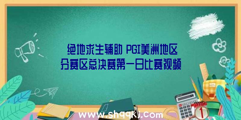 《绝地求生辅助》PGI美洲地区分赛区总决赛第一日比赛视频