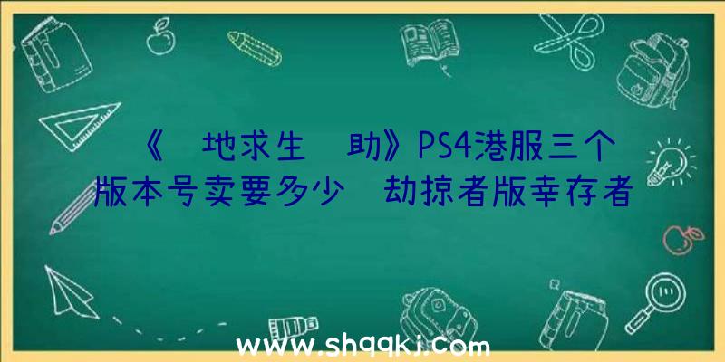 《绝地求生辅助》PS4港服三个版本号卖要多少钱劫掠者版幸存者攻略版冠