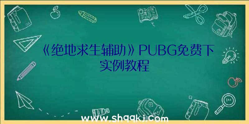 《绝地求生辅助》PUBG免费下实例教程