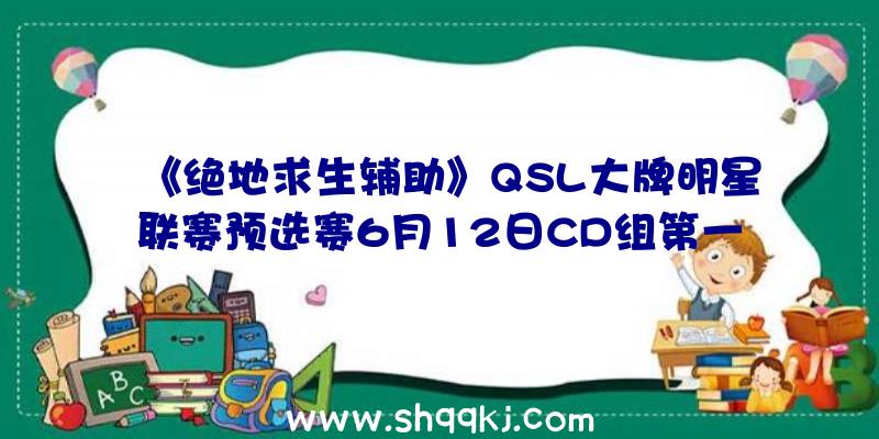 《绝地求生辅助》QSL大牌明星联赛预选赛6月12日CD组第一局L