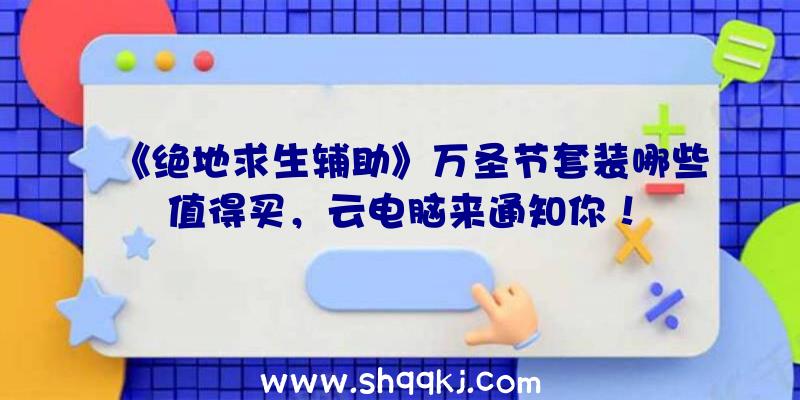 《绝地求生辅助》万圣节套装哪些值得买，云电脑来通知你！