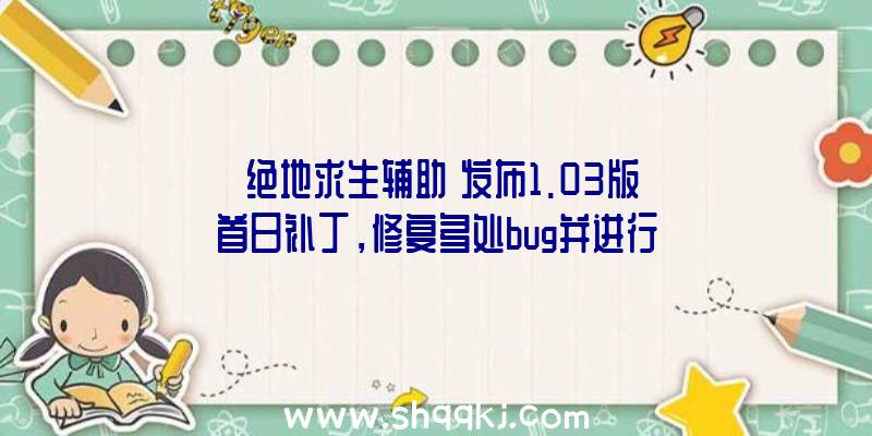 《绝地求生辅助》发布1.03版首日补丁，修复多处bug并进行调整