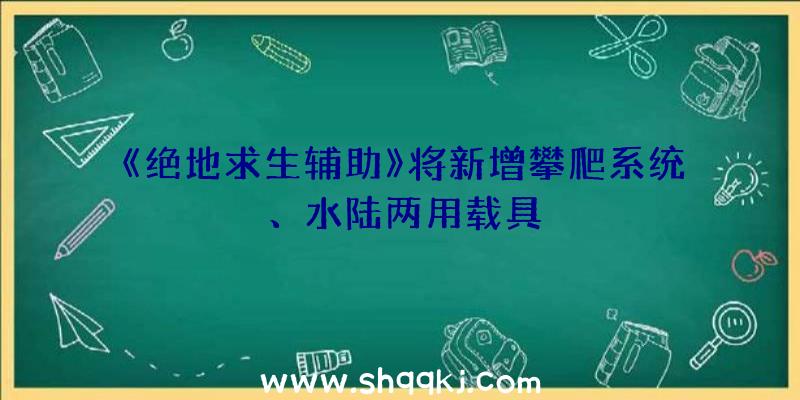 《绝地求生辅助》将新增攀爬系统、水陆两用载具