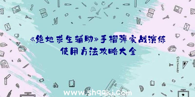 《绝地求生辅助》手榴弹实战演练使用方法攻略大全