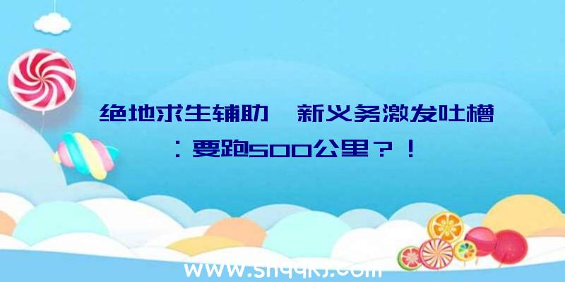 《绝地求生辅助》新义务激发吐槽：要跑500公里？！