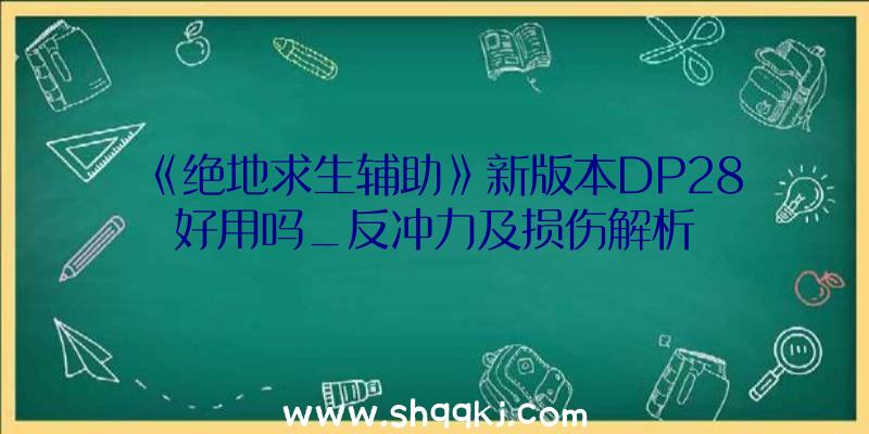 《绝地求生辅助》新版本DP28好用吗_反冲力及损伤解析