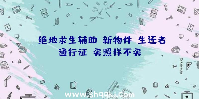 《绝地求生辅助》新物件：生还者通行证，买照样不买？