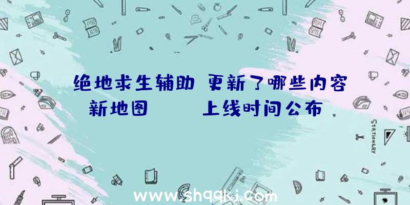 《绝地求生辅助》更新了哪些内容新地图Taego上线时间公布