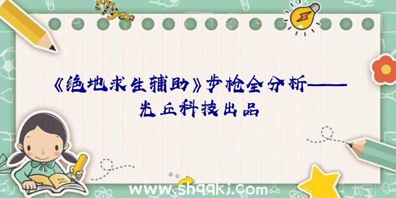 《绝地求生辅助》步枪全分析——光丘科技出品