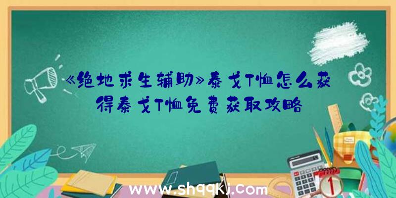 《绝地求生辅助》泰戈T恤怎么获得泰戈T恤免费获取攻略