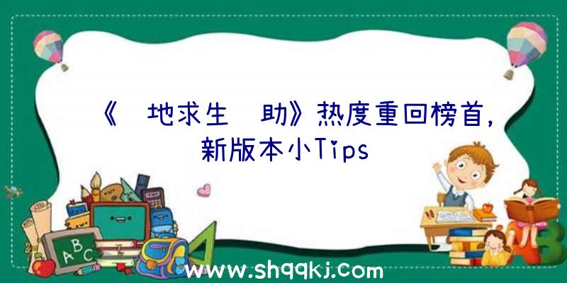 《绝地求生辅助》热度重回榜首，新版本小Tips