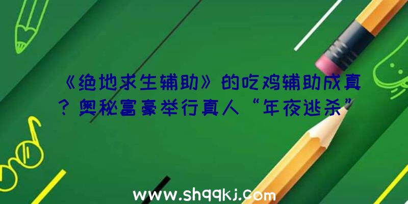 《绝地求生辅助》的吃鸡辅助成真？奥秘富豪举行真人“年夜逃杀”